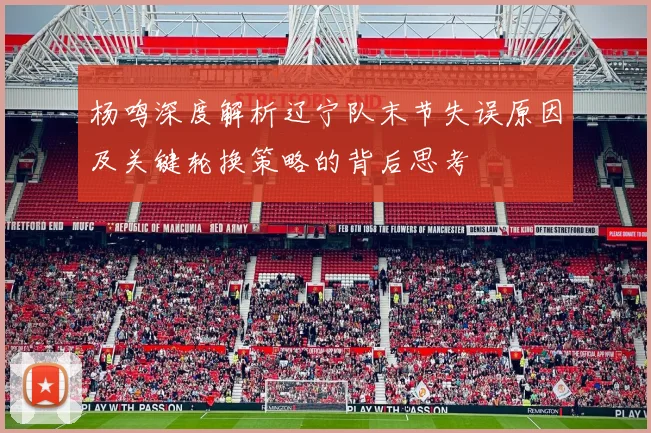 杨鸣深度解析辽宁队末节失误原因及关键轮换策略的背后思考