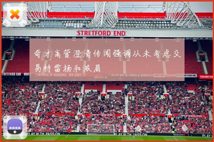 奇才高管澄清传闻强调从未考虑交易特雷杨和浓眉