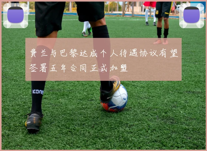 费兰与巴黎达成个人待遇协议有望签署五年合同正式加盟