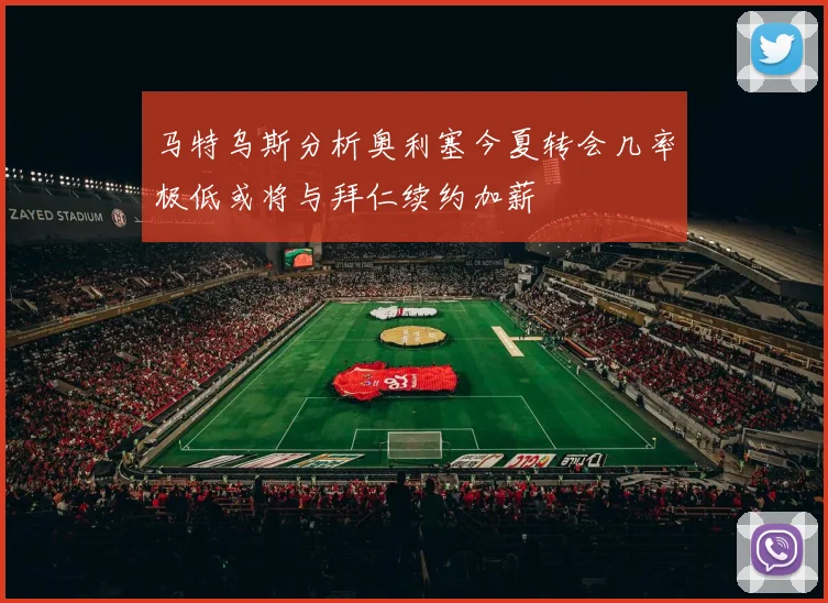 马特乌斯分析奥利塞今夏转会几率极低或将与拜仁续约加薪